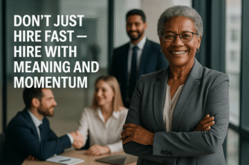 Don’t Just Hire Fast — Hire With Meaning and Momentum